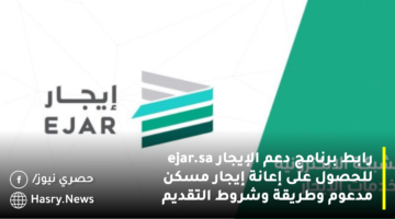 رابط برنامج دعم الإيجار ejar.sa للحصول على إعانة إيجار مسكن مدعوم وطريقة وشروط التقديم